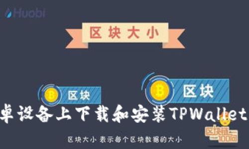 如何在安卓设备上下载和安装TPWallet：完整指南