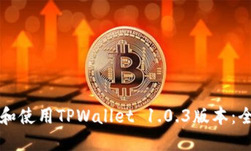 如何下载和使用TPWallet 1.0.3版本：全方位指南