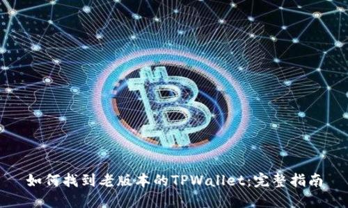 如何找到老版本的TPWallet：完整指南