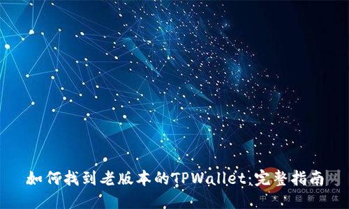如何找到老版本的TPWallet：完整指南
