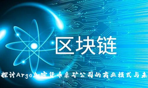 : 深入探讨Argo加密货币采矿公司的商业模式与未来前景