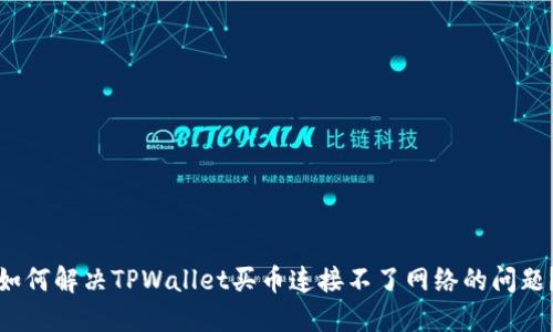 如何解决TPWallet买币连接不了网络的问题？
