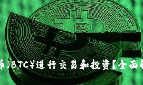 如何使用比特币（BTC）进行交易和投资？全面解析与实用指南