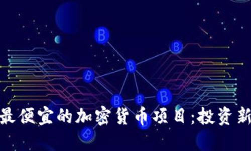 探索最便宜的加密货币项目：投资新机遇