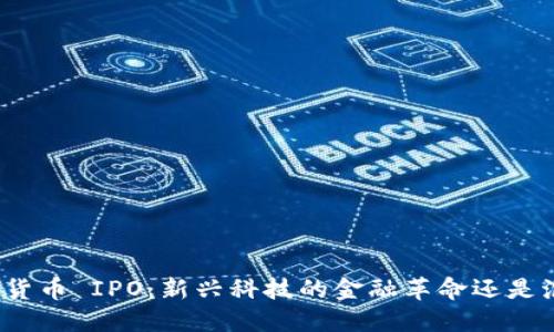 加密货币 IPO：新兴科技的金融革命还是泡沫？