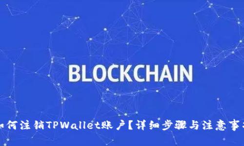 如何注销TPWallet账户？详细步骤与注意事项