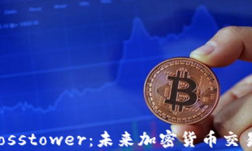 
深度解析Crosstower：未来加密货币交易所的领军者