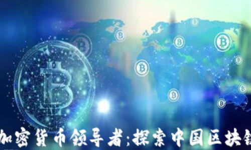 
来自中国的加密货币领导者：探索中国区块链产业的未来