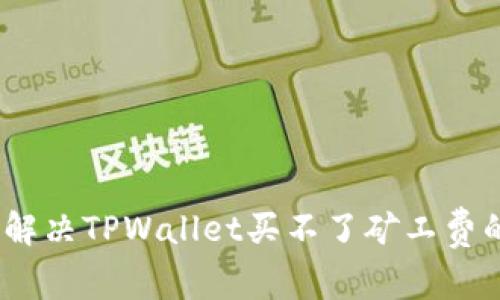 : 如何解决TPWallet买不了矿工费的问题？