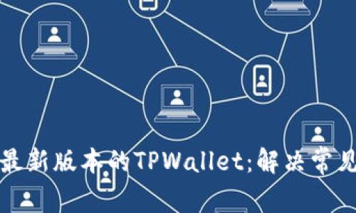 如何下载和安装最新版本的TPWallet：解决常见问题与完整指南