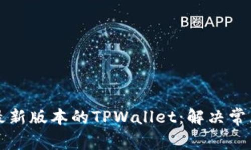 如何下载和安装最新版本的TPWallet：解决常见问题与完整指南