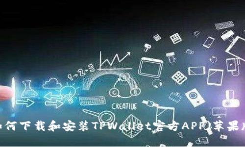 : 如何下载和安装TPWallet官方APP（苹果版）？