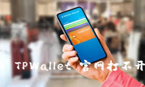 如何解决 TPWallet 官网打不开的问题？
