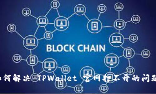 如何解决 TPWallet 官网打不开的问题？