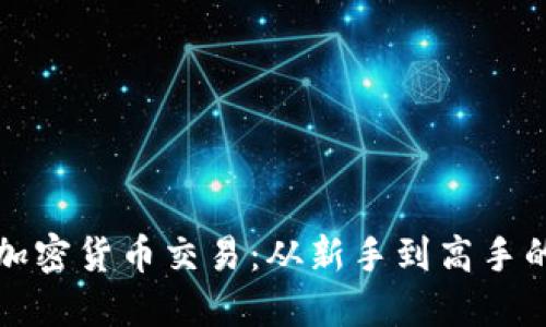 全面掌握加密货币交易：从新手到高手的课程指南