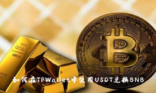 如何在TPWallet中使用USDT兑换BNB