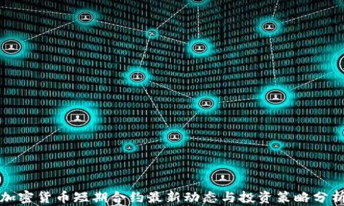 
加密货币短期合约最新动态与投资策略分析