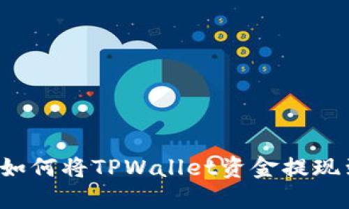 详细指南：如何将TPWallet资金提现到火币平台